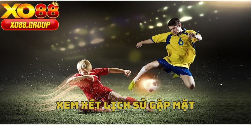 Xem xét lịch sử gặp mặt để đặt kèo thông minh